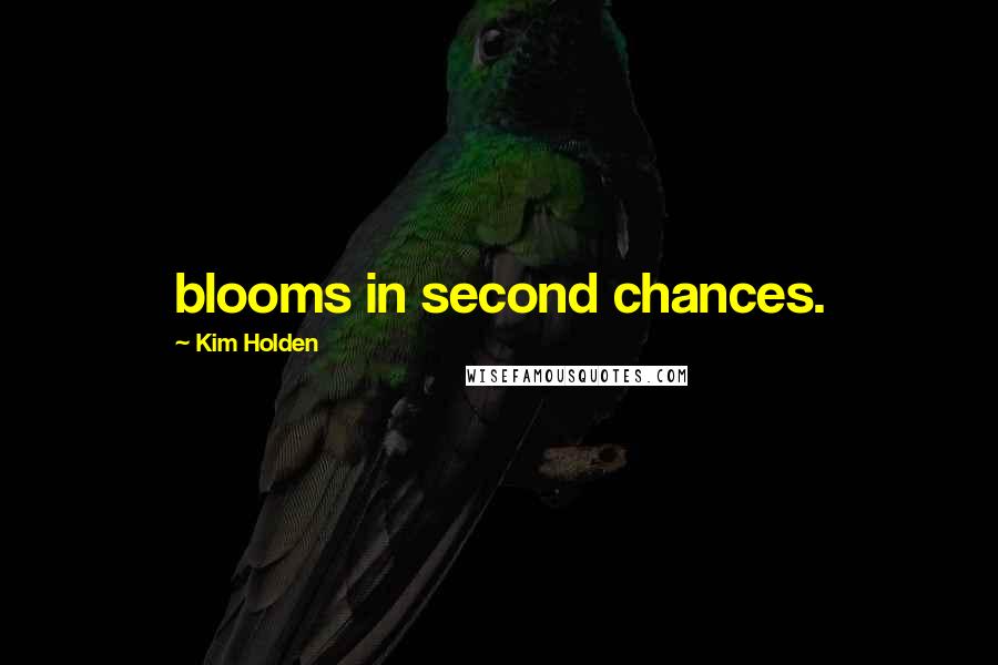 Kim Holden Quotes: blooms in second chances.