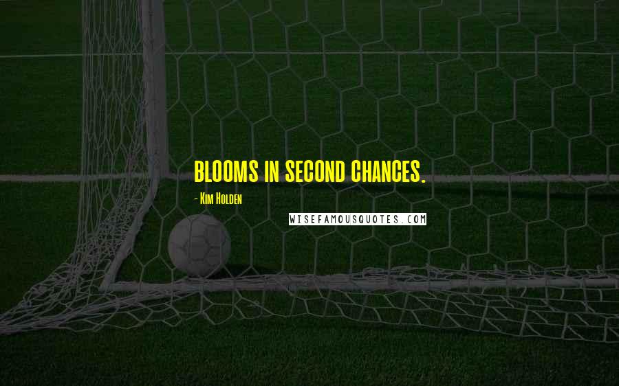Kim Holden Quotes: blooms in second chances.
