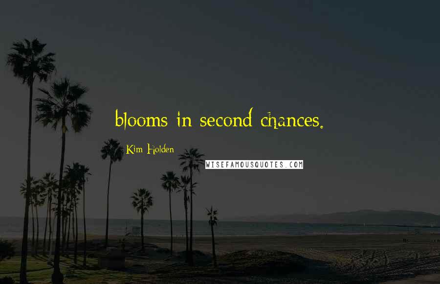 Kim Holden Quotes: blooms in second chances.