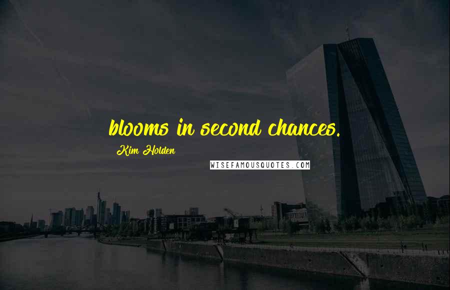 Kim Holden Quotes: blooms in second chances.