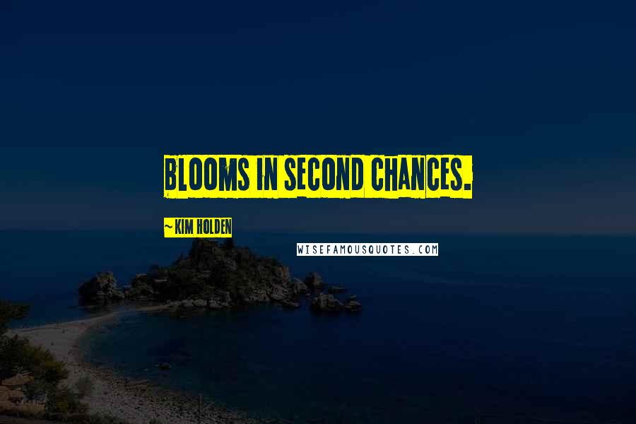 Kim Holden Quotes: blooms in second chances.