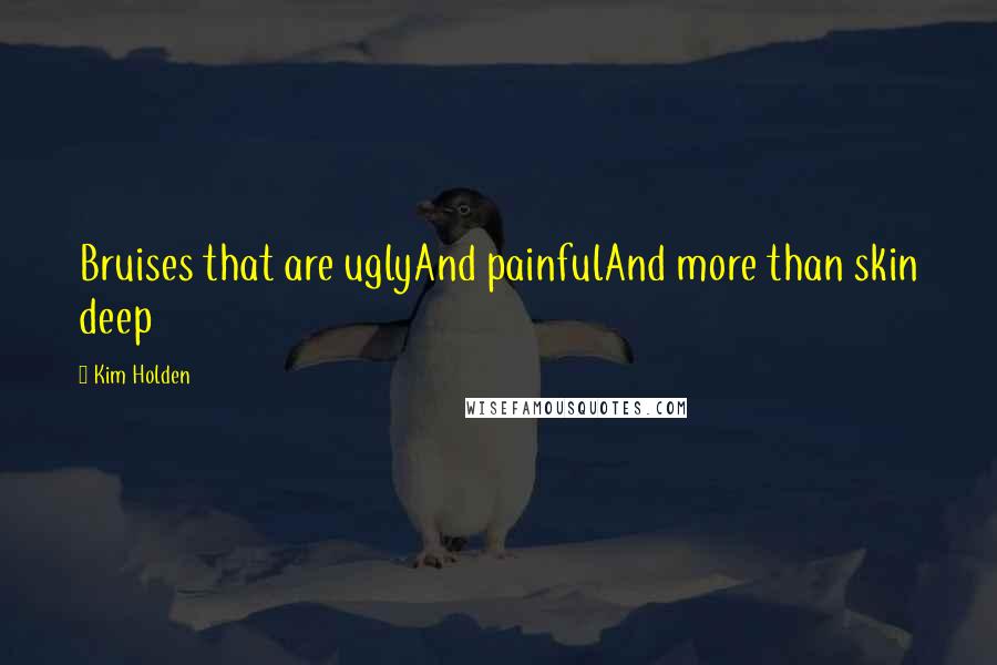 Kim Holden Quotes: Bruises that are uglyAnd painfulAnd more than skin deep