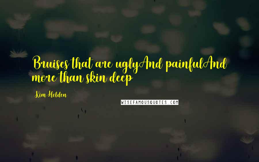 Kim Holden Quotes: Bruises that are uglyAnd painfulAnd more than skin deep