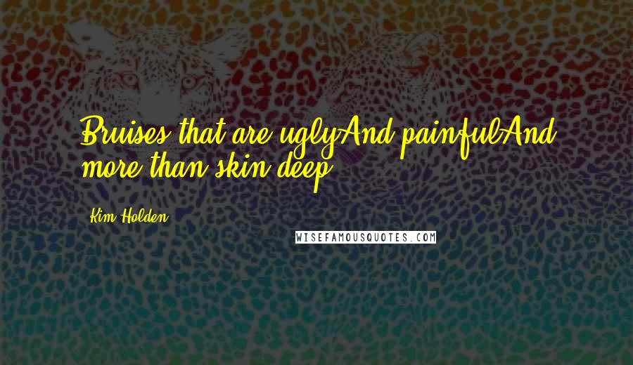 Kim Holden Quotes: Bruises that are uglyAnd painfulAnd more than skin deep