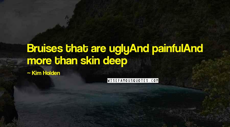 Kim Holden Quotes: Bruises that are uglyAnd painfulAnd more than skin deep