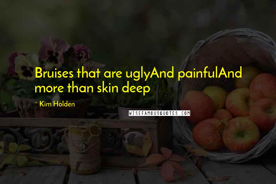 Kim Holden Quotes: Bruises that are uglyAnd painfulAnd more than skin deep