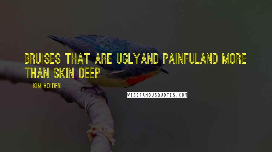 Kim Holden Quotes: Bruises that are uglyAnd painfulAnd more than skin deep