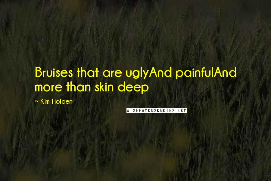 Kim Holden Quotes: Bruises that are uglyAnd painfulAnd more than skin deep