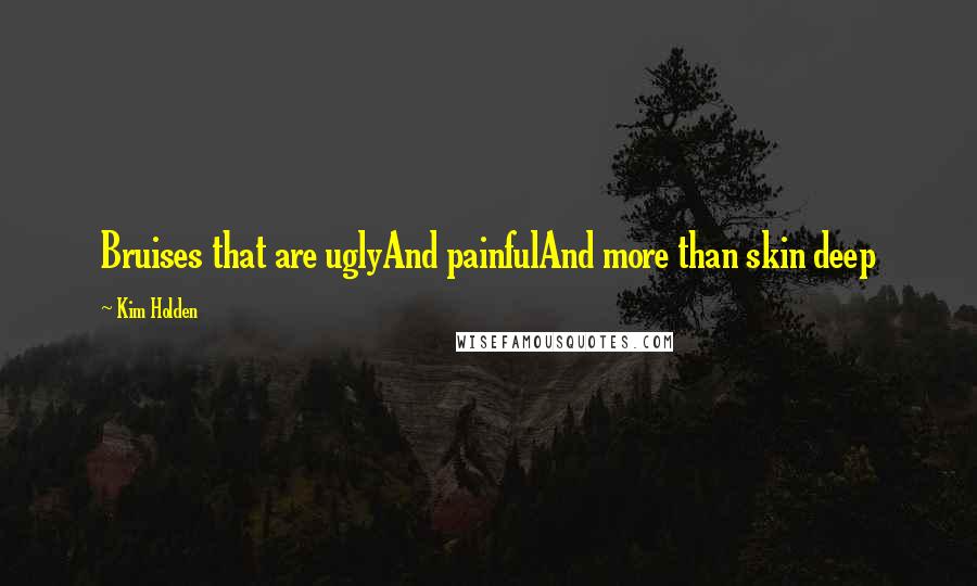 Kim Holden Quotes: Bruises that are uglyAnd painfulAnd more than skin deep