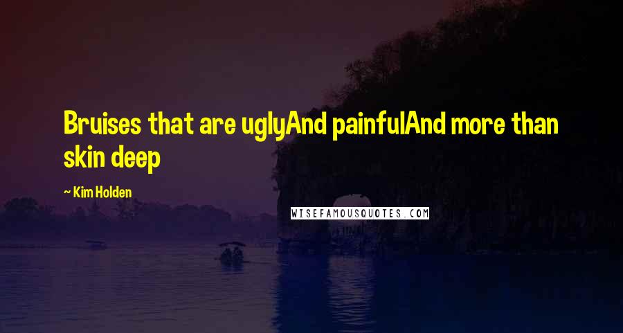 Kim Holden Quotes: Bruises that are uglyAnd painfulAnd more than skin deep