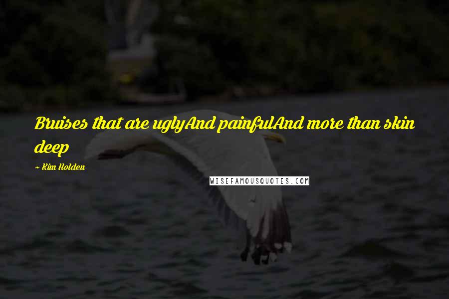 Kim Holden Quotes: Bruises that are uglyAnd painfulAnd more than skin deep