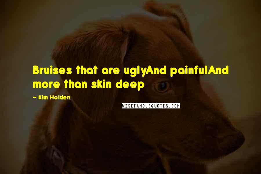 Kim Holden Quotes: Bruises that are uglyAnd painfulAnd more than skin deep