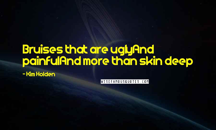 Kim Holden Quotes: Bruises that are uglyAnd painfulAnd more than skin deep