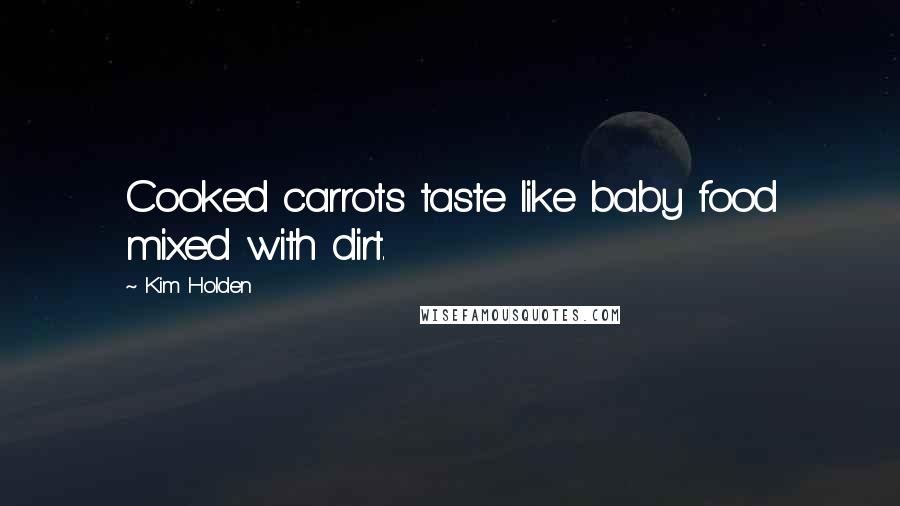 Kim Holden Quotes: Cooked carrots taste like baby food mixed with dirt.