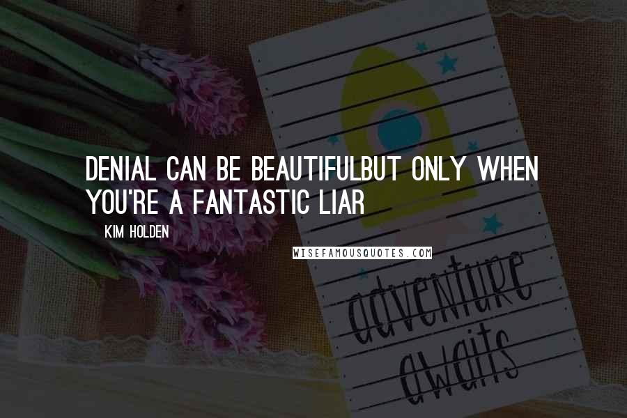 Kim Holden Quotes: Denial can be beautifulBut only when you're a fantastic liar