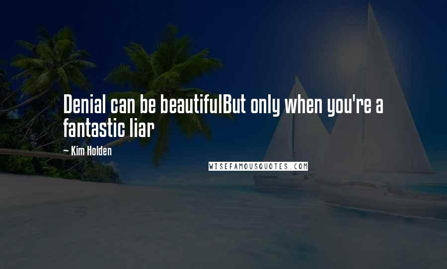 Kim Holden Quotes: Denial can be beautifulBut only when you're a fantastic liar