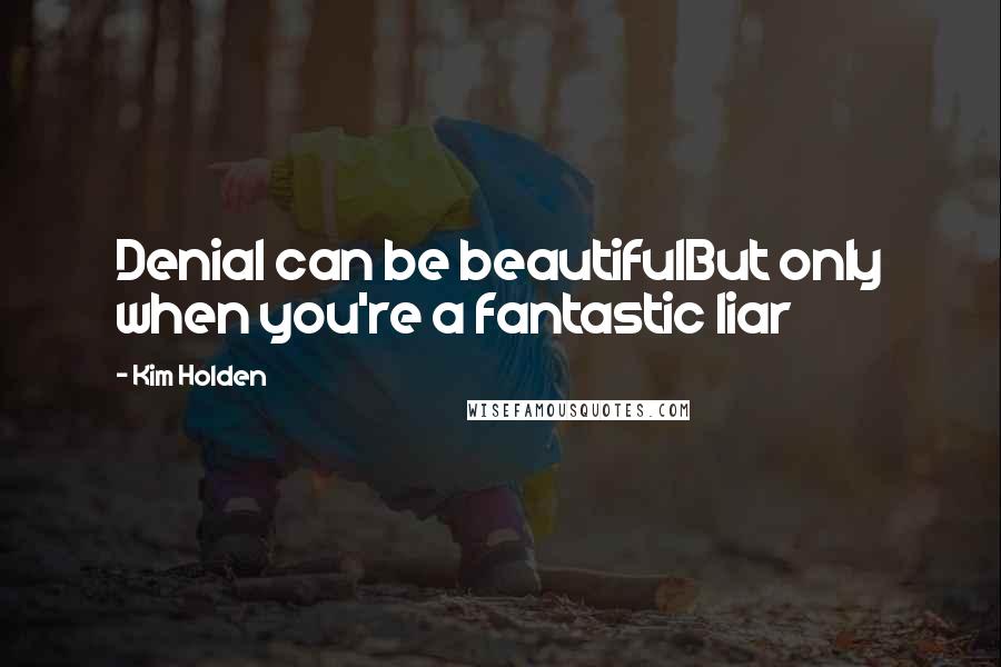 Kim Holden Quotes: Denial can be beautifulBut only when you're a fantastic liar