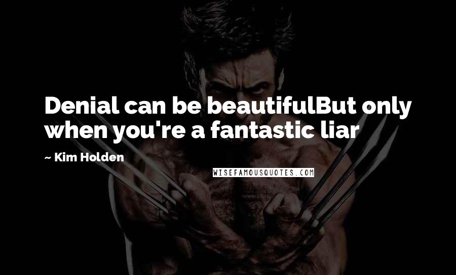 Kim Holden Quotes: Denial can be beautifulBut only when you're a fantastic liar