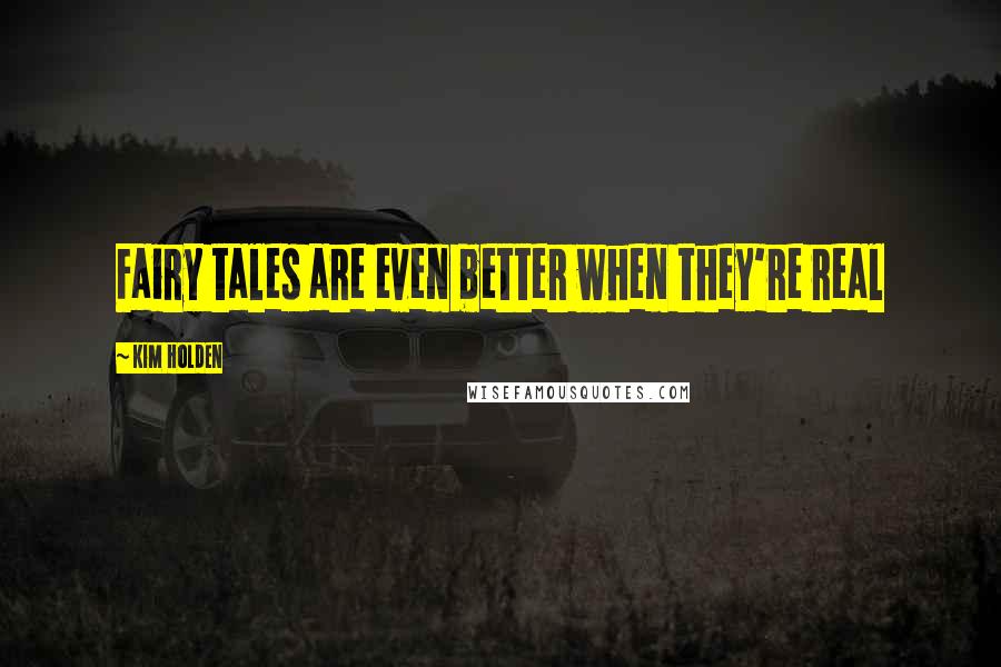 Kim Holden Quotes: Fairy tales are even better when they're real