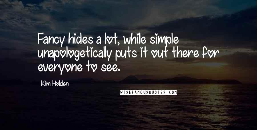 Kim Holden Quotes: Fancy hides a lot, while simple unapologetically puts it out there for everyone to see.