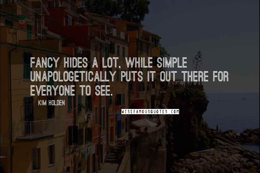 Kim Holden Quotes: Fancy hides a lot, while simple unapologetically puts it out there for everyone to see.