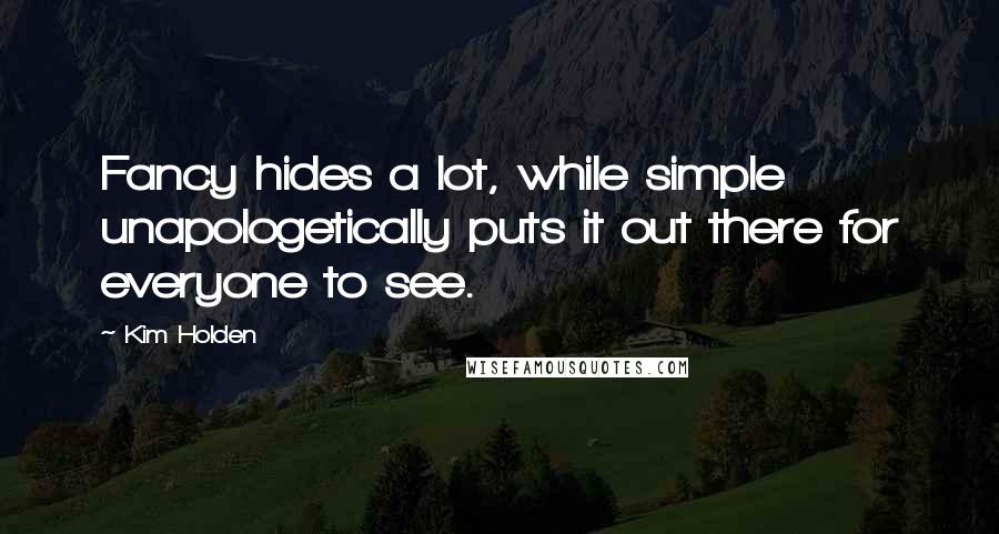 Kim Holden Quotes: Fancy hides a lot, while simple unapologetically puts it out there for everyone to see.