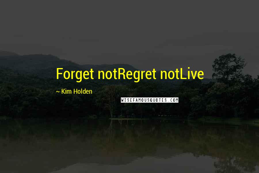 Kim Holden Quotes: Forget notRegret notLive