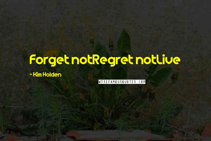 Kim Holden Quotes: Forget notRegret notLive