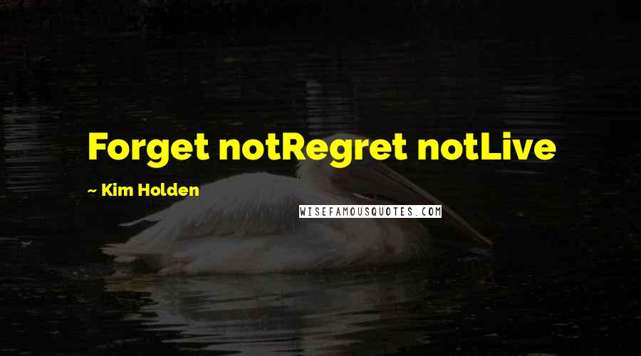 Kim Holden Quotes: Forget notRegret notLive