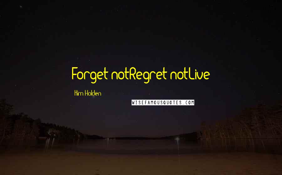 Kim Holden Quotes: Forget notRegret notLive