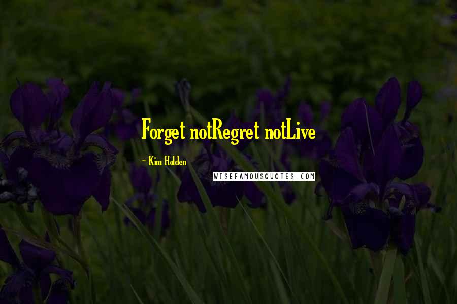 Kim Holden Quotes: Forget notRegret notLive