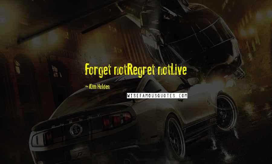 Kim Holden Quotes: Forget notRegret notLive