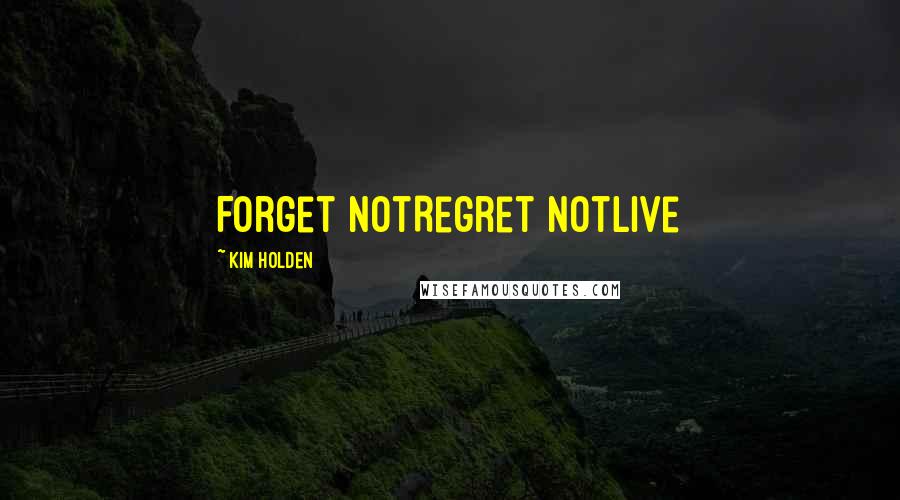 Kim Holden Quotes: Forget notRegret notLive