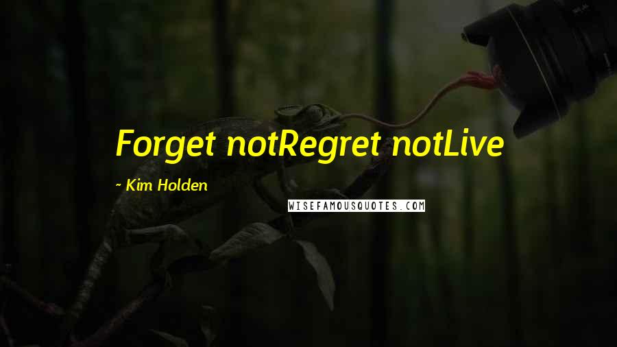 Kim Holden Quotes: Forget notRegret notLive