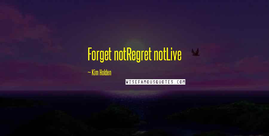 Kim Holden Quotes: Forget notRegret notLive
