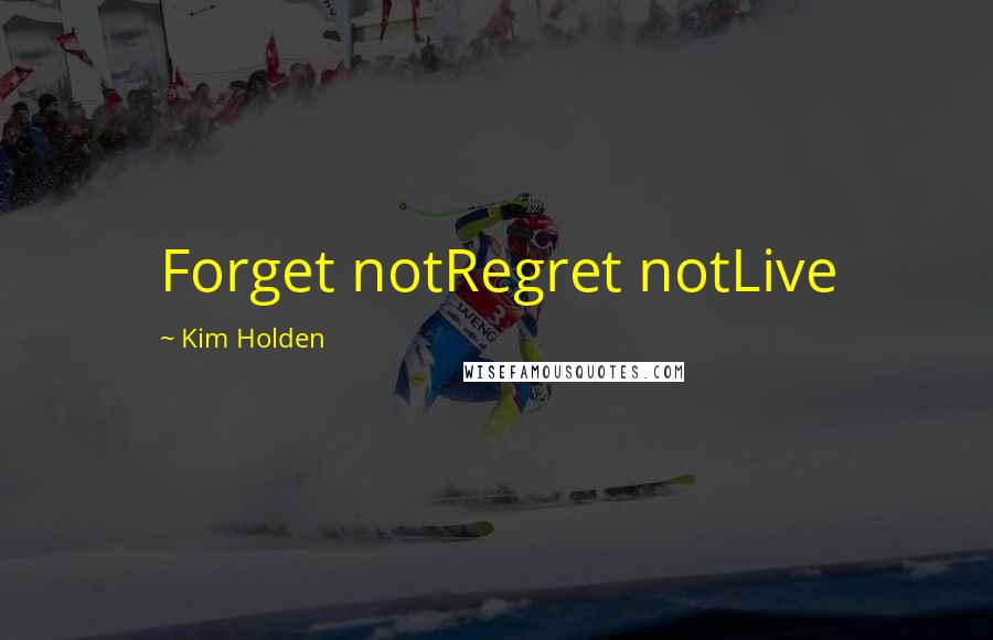 Kim Holden Quotes: Forget notRegret notLive