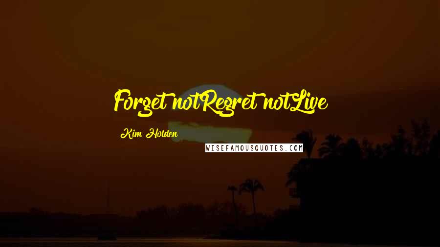 Kim Holden Quotes: Forget notRegret notLive