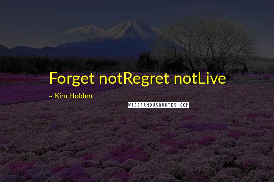 Kim Holden Quotes: Forget notRegret notLive