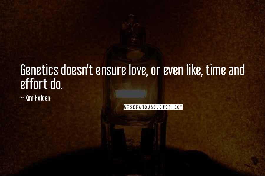 Kim Holden Quotes: Genetics doesn't ensure love, or even like, time and effort do.