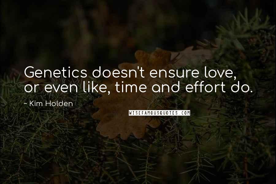 Kim Holden Quotes: Genetics doesn't ensure love, or even like, time and effort do.