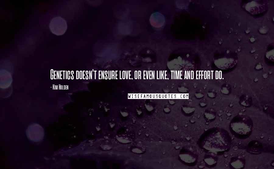 Kim Holden Quotes: Genetics doesn't ensure love, or even like, time and effort do.