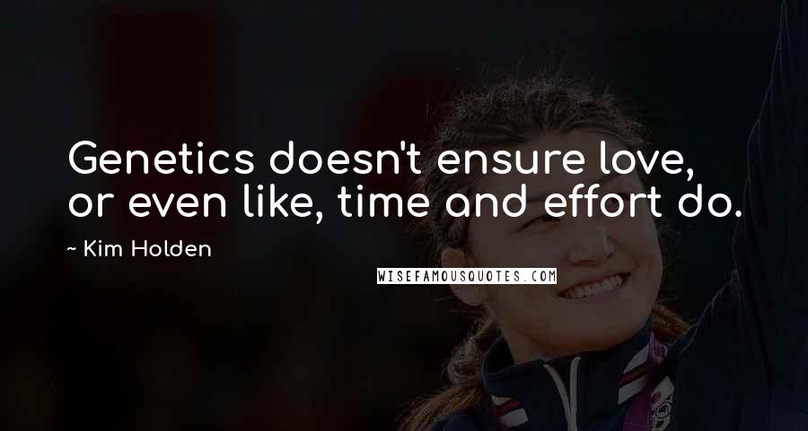 Kim Holden Quotes: Genetics doesn't ensure love, or even like, time and effort do.