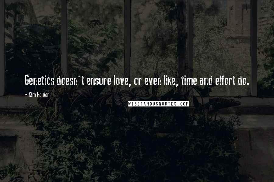 Kim Holden Quotes: Genetics doesn't ensure love, or even like, time and effort do.