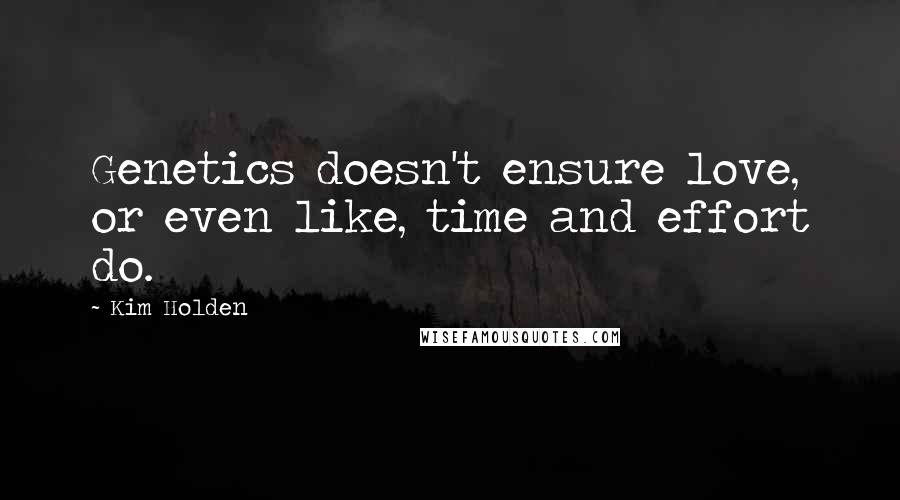 Kim Holden Quotes: Genetics doesn't ensure love, or even like, time and effort do.