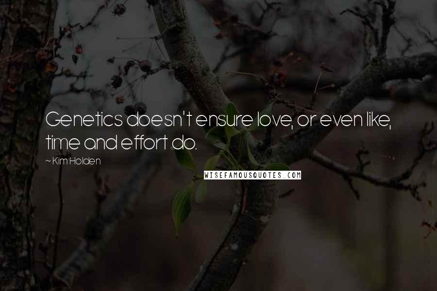 Kim Holden Quotes: Genetics doesn't ensure love, or even like, time and effort do.