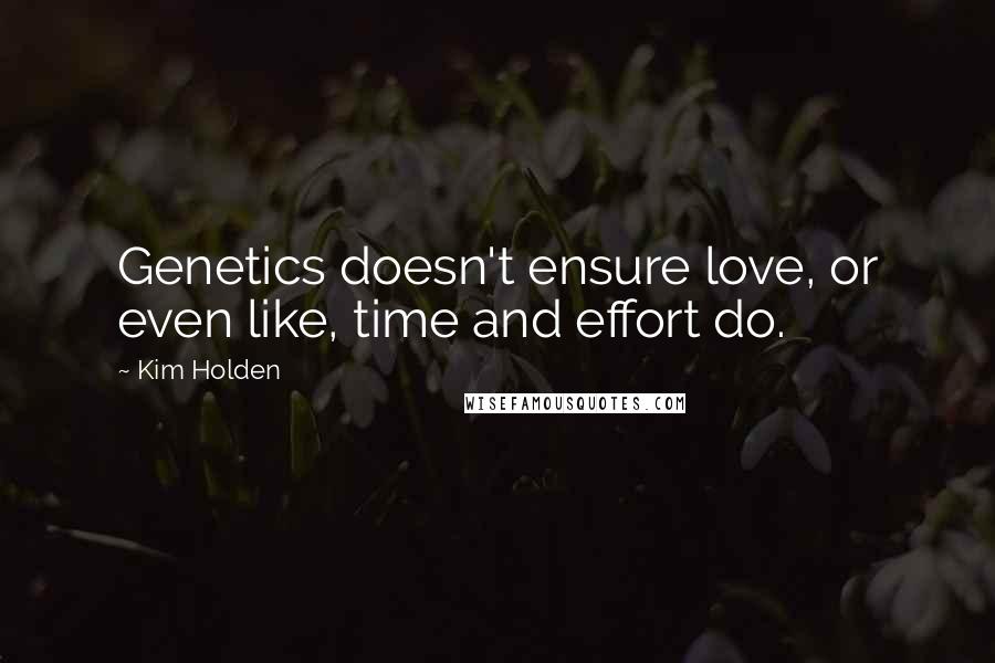 Kim Holden Quotes: Genetics doesn't ensure love, or even like, time and effort do.