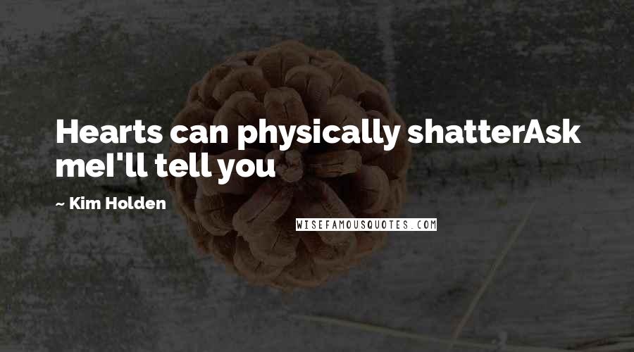 Kim Holden Quotes: Hearts can physically shatterAsk meI'll tell you