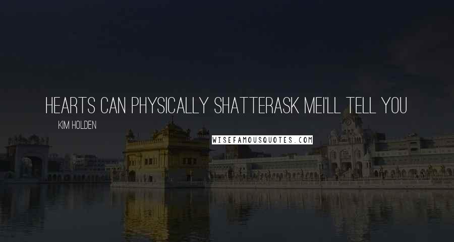 Kim Holden Quotes: Hearts can physically shatterAsk meI'll tell you