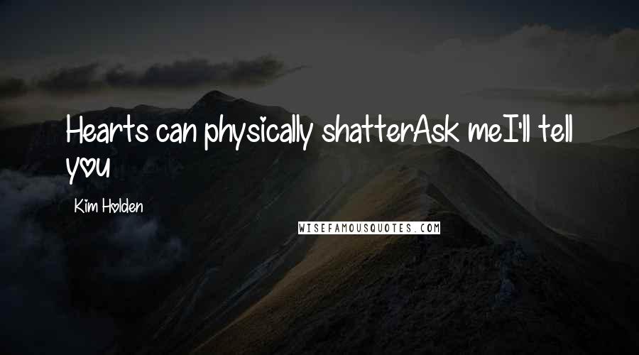 Kim Holden Quotes: Hearts can physically shatterAsk meI'll tell you