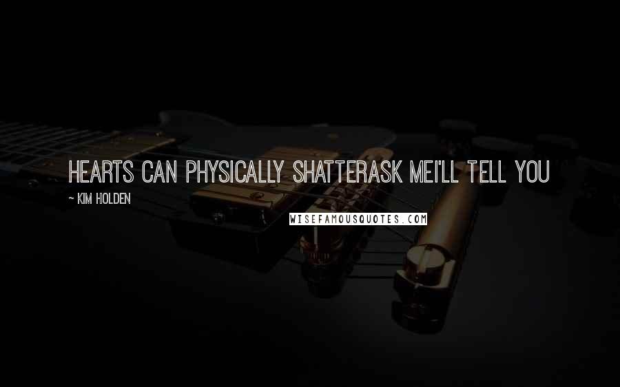 Kim Holden Quotes: Hearts can physically shatterAsk meI'll tell you